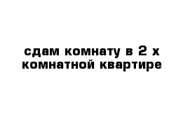 сдам комнату в 2-х комнатной квартире